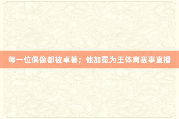 每一位偶像都被卓著；他加冕为王体育赛事直播