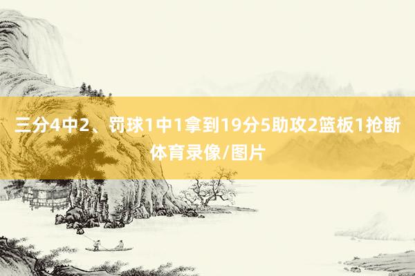 三分4中2、罚球1中1拿到19分5助攻2篮板1抢断体育录像/图片