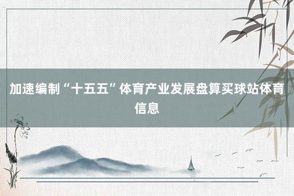 加速编制“十五五”体育产业发展盘算买球站体育信息