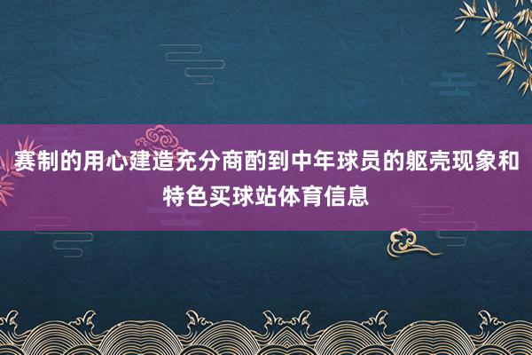赛制的用心建造充分商酌到中年球员的躯壳现象和特色买球站体育信息