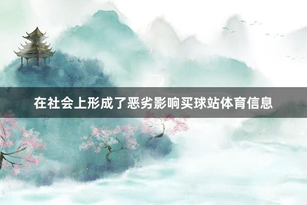 在社会上形成了恶劣影响买球站体育信息