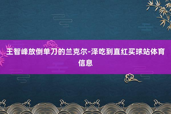 王智峰放倒单刀的兰克尔-泽吃到直红买球站体育信息