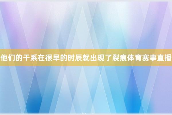 他们的干系在很早的时辰就出现了裂痕体育赛事直播