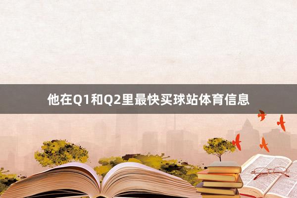 他在Q1和Q2里最快买球站体育信息
