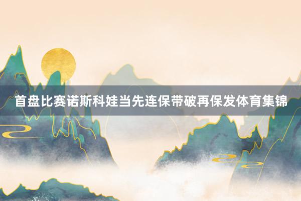 首盘比赛诺斯科娃当先连保带破再保发体育集锦