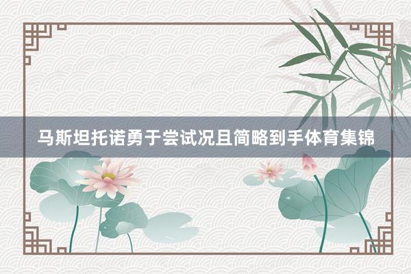 马斯坦托诺勇于尝试况且简略到手体育集锦