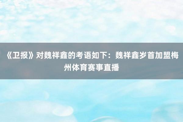 《卫报》对魏祥鑫的考语如下：魏祥鑫岁首加盟梅州体育赛事直播