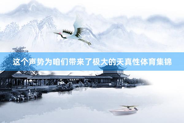 这个声势为咱们带来了极大的天真性体育集锦