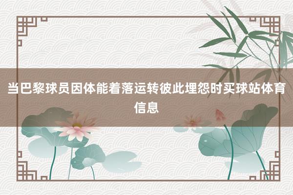 当巴黎球员因体能着落运转彼此埋怨时买球站体育信息