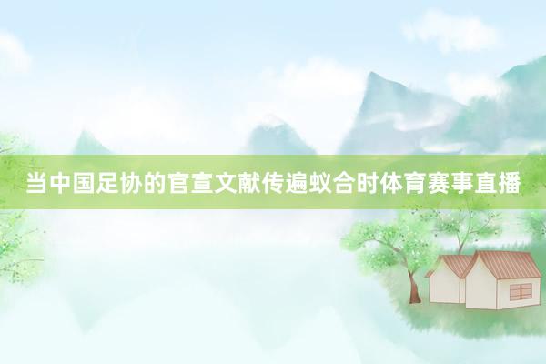 当中国足协的官宣文献传遍蚁合时体育赛事直播