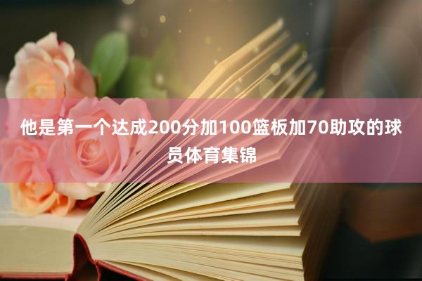 他是第一个达成200分加100篮板加70助攻的球员体育集锦