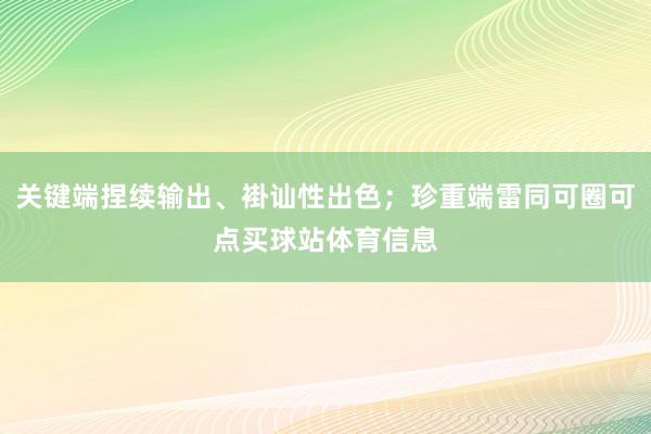 关键端捏续输出、褂讪性出色；珍重端雷同可圈可点买球站体育信息