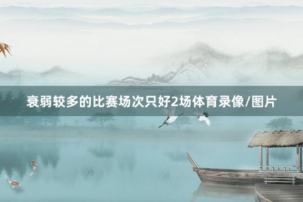 衰弱较多的比赛场次只好2场体育录像/图片