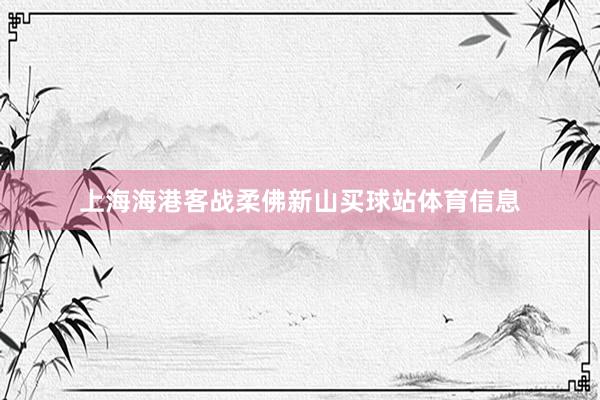 上海海港客战柔佛新山买球站体育信息