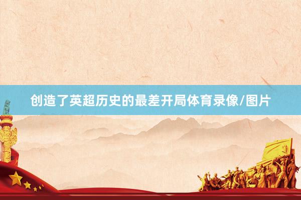 创造了英超历史的最差开局体育录像/图片