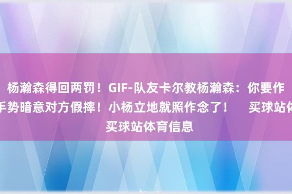 杨瀚森得回两罚！GIF-队友卡尔教杨瀚森：你要作念这个手势暗意对方假摔！小杨立地就照作念了！    买球站体育信息