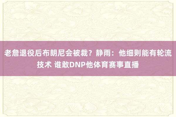老詹退役后布朗尼会被裁？静雨：他细则能有轮流技术 谁敢DNP他体育赛事直播
