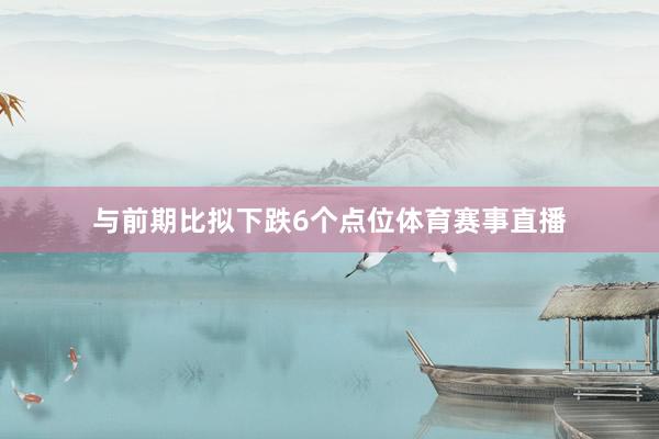 与前期比拟下跌6个点位体育赛事直播