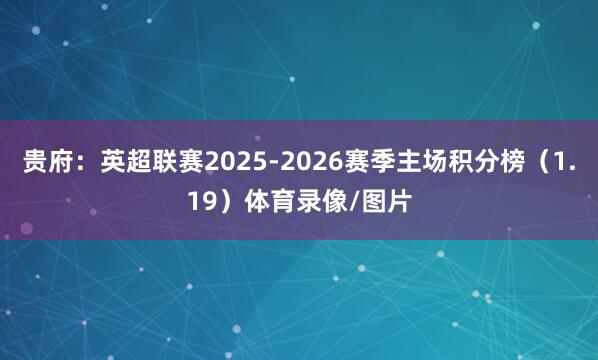贵府：英超联赛2025-2026赛季主场积分榜（1.19）体育录像/图片