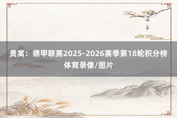 贵寓：德甲联赛2025-2026赛季第18轮积分榜体育录像/图片