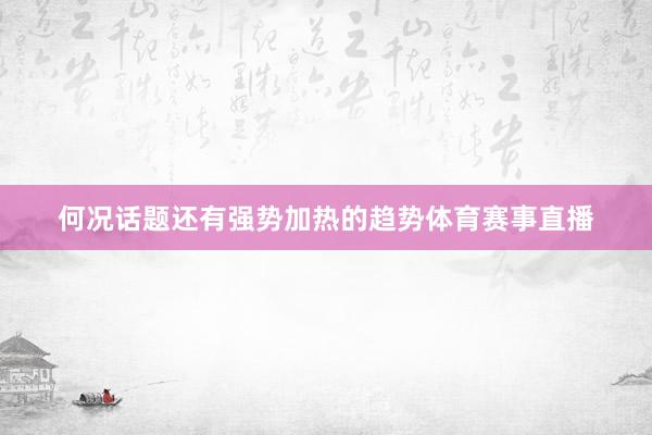 何况话题还有强势加热的趋势体育赛事直播