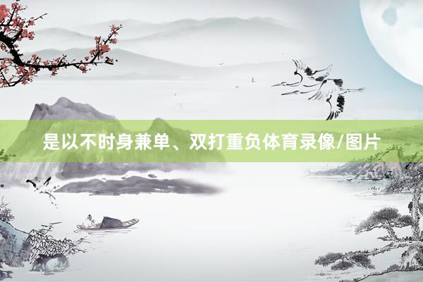 是以不时身兼单、双打重负体育录像/图片