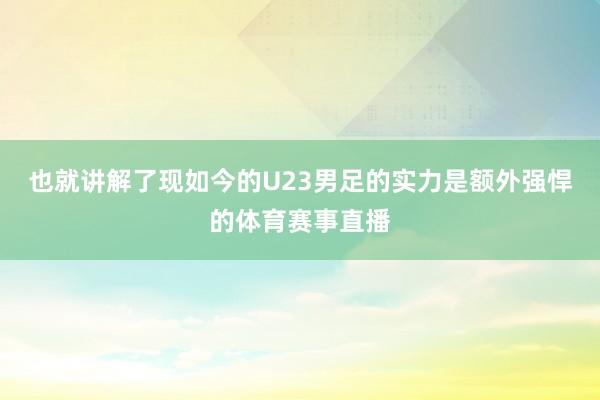 也就讲解了现如今的U23男足的实力是额外强悍的体育赛事直播