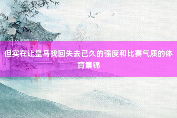 但实在让皇马找回失去已久的强度和比赛气质的体育集锦