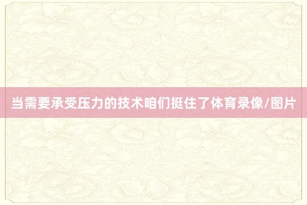 当需要承受压力的技术咱们挺住了体育录像/图片