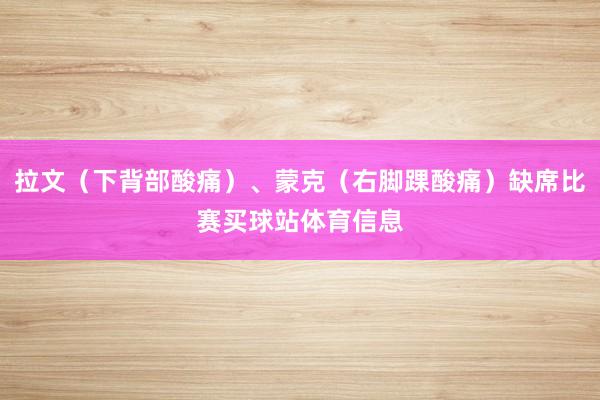 拉文（下背部酸痛）、蒙克（右脚踝酸痛）缺席比赛买球站体育信息