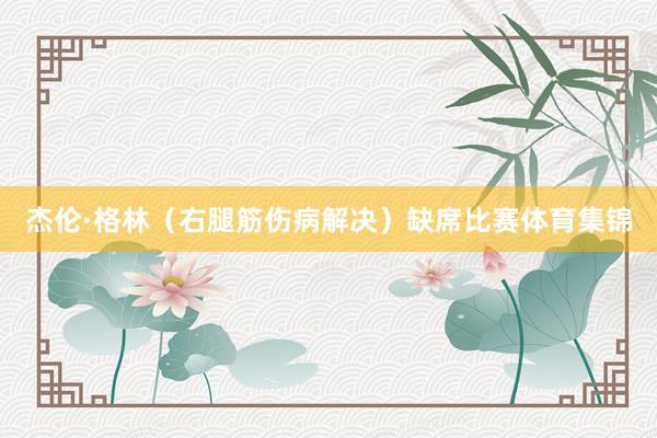 杰伦·格林（右腿筋伤病解决）缺席比赛体育集锦