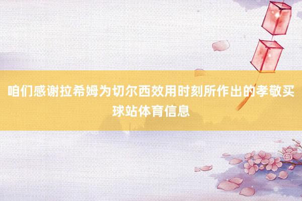 咱们感谢拉希姆为切尔西效用时刻所作出的孝敬买球站体育信息