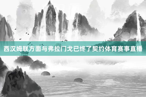 西汉姆联方面与弗拉门戈已终了契约体育赛事直播