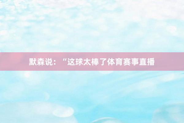 默森说：“这球太棒了体育赛事直播