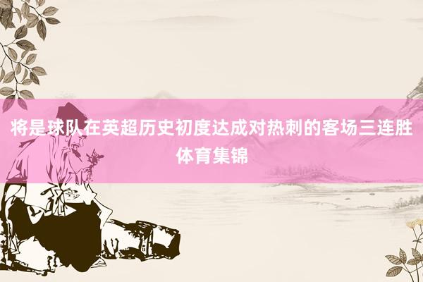 将是球队在英超历史初度达成对热刺的客场三连胜体育集锦