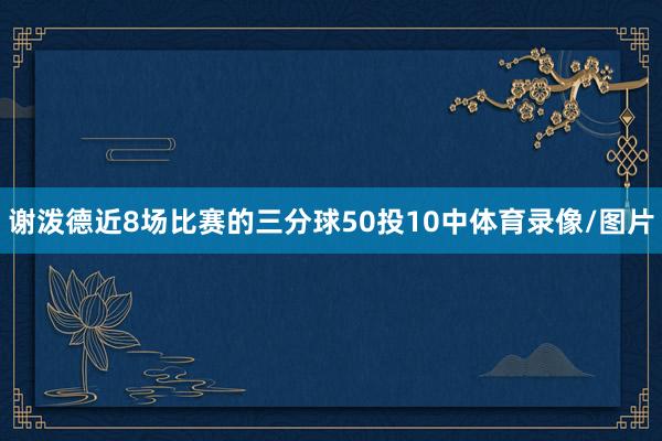 谢泼德近8场比赛的三分球50投10中体育录像/图片
