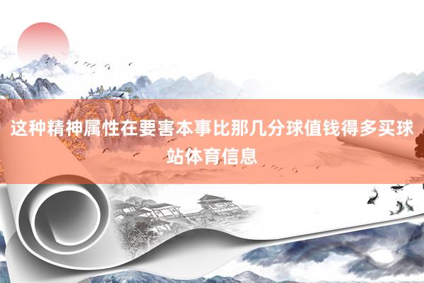 这种精神属性在要害本事比那几分球值钱得多买球站体育信息