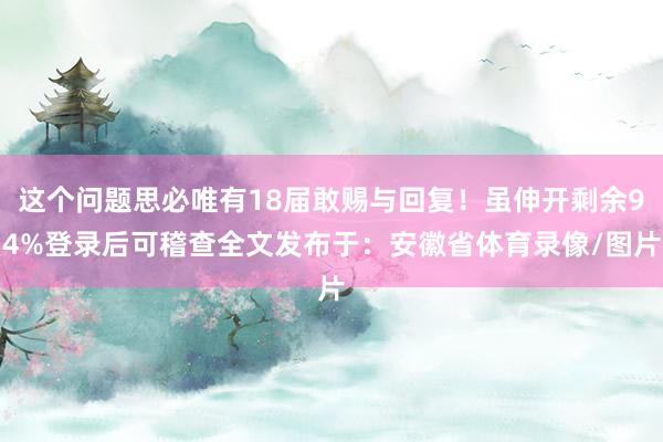 这个问题思必唯有18届敢赐与回复！虽伸开剩余94%登录后可稽查全文发布于：安徽省体育录像/图片