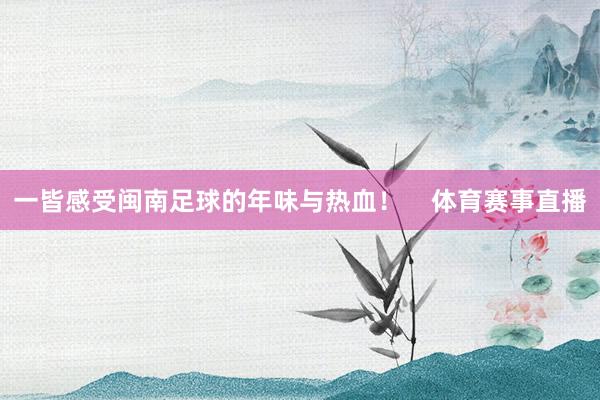 一皆感受闽南足球的年味与热血！    体育赛事直播