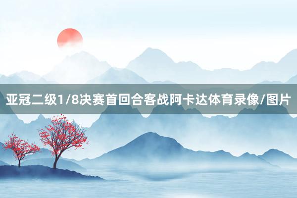亚冠二级1/8决赛首回合客战阿卡达体育录像/图片