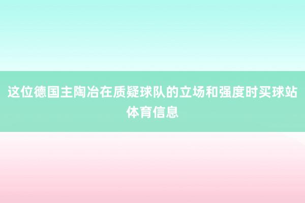 这位德国主陶冶在质疑球队的立场和强度时买球站体育信息