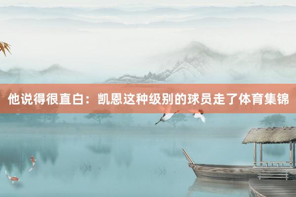 他说得很直白：凯恩这种级别的球员走了体育集锦