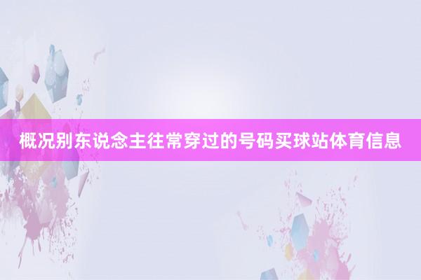 概况别东说念主往常穿过的号码买球站体育信息