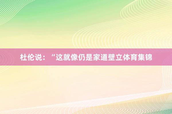 杜伦说：“这就像仍是家道壁立体育集锦