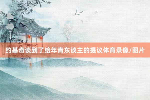 约基奇谈到了给年青东谈主的提议体育录像/图片