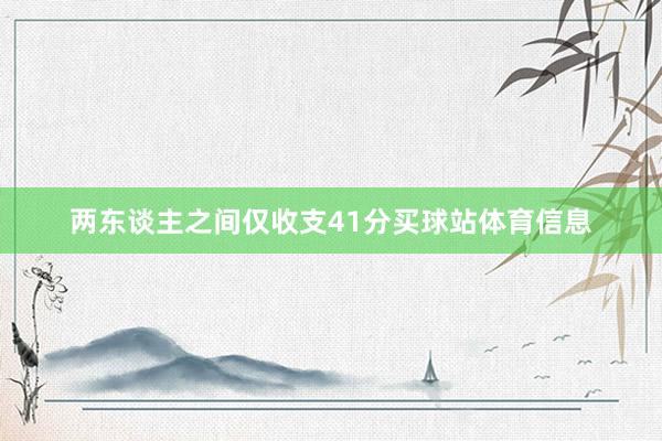 两东谈主之间仅收支41分买球站体育信息