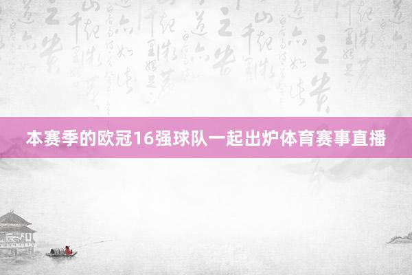 本赛季的欧冠16强球队一起出炉体育赛事直播