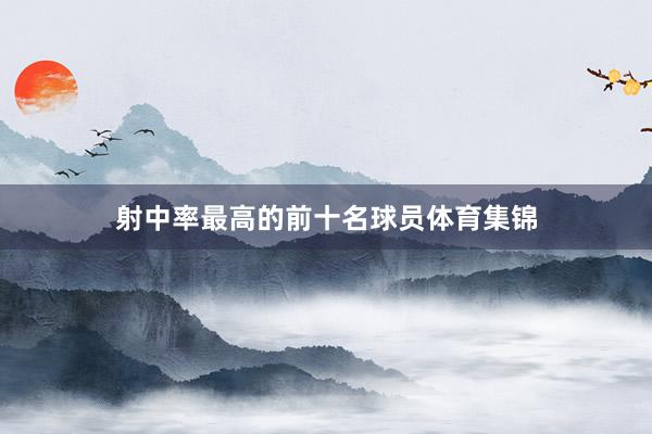 射中率最高的前十名球员体育集锦