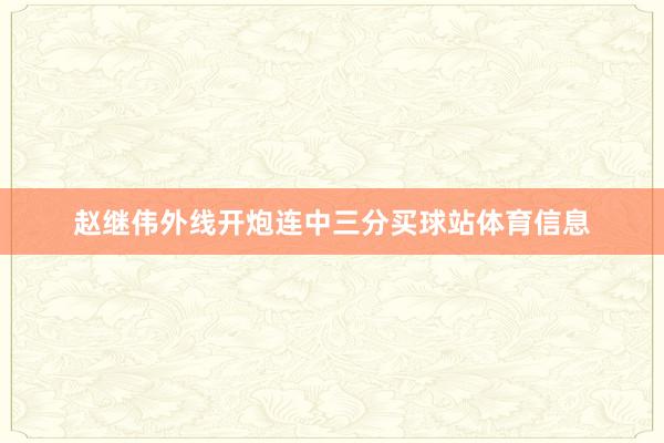 赵继伟外线开炮连中三分买球站体育信息