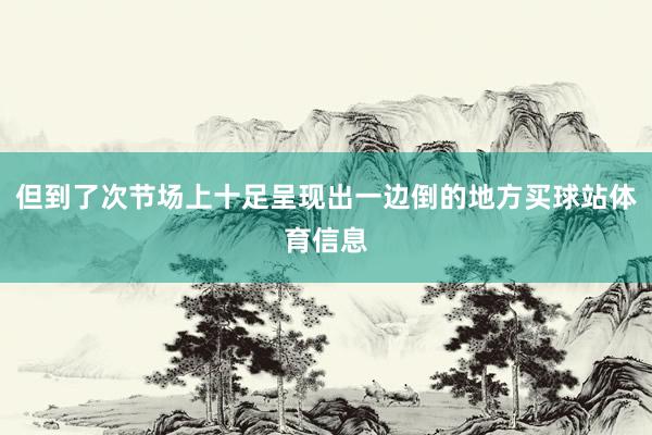 但到了次节场上十足呈现出一边倒的地方买球站体育信息